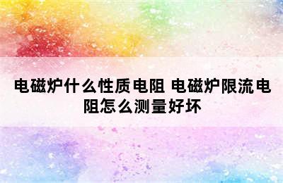 电磁炉什么性质电阻 电磁炉限流电阻怎么测量好坏